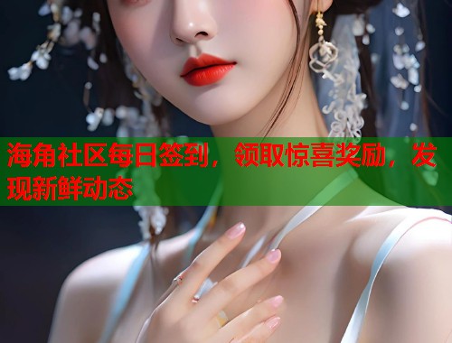 海角社区每日签到，领取惊喜奖励，发现新鲜动态  第1张