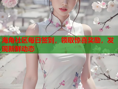海角社区每日签到，领取惊喜奖励，发现新鲜动态  第2张