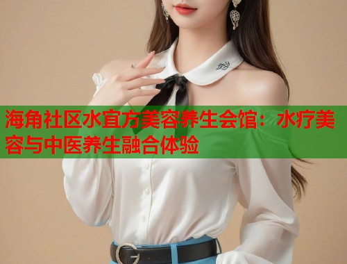 海角社区水宜方美容养生会馆：水疗美容与中医养生融合体验  第1张