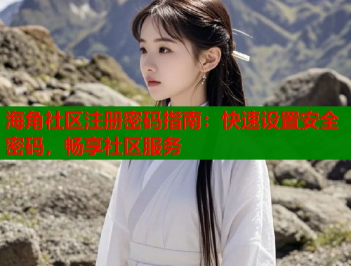 海角社区注册密码指南：快速设置安全密码，畅享社区服务  第1张