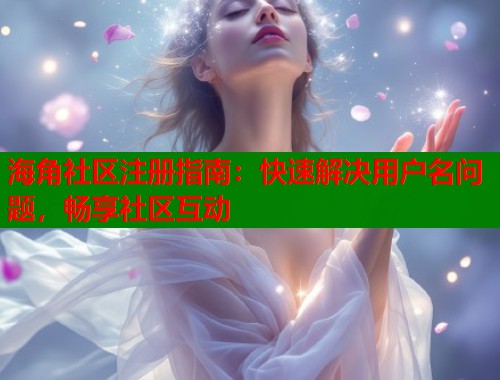 海角社区注册指南：快速解决用户名问题，畅享社区互动  第1张
