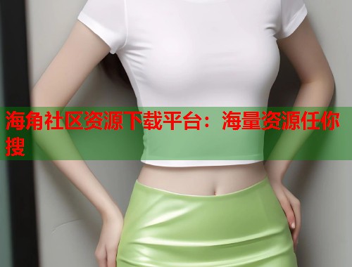 海角社区资源下载平台：海量资源任你搜  第1张