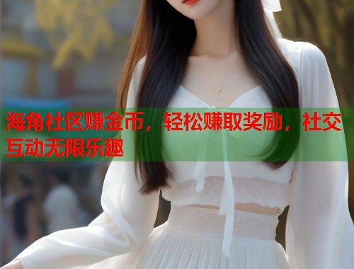 海角社区赚金币，轻松赚取奖励，社交互动无限乐趣  第1张