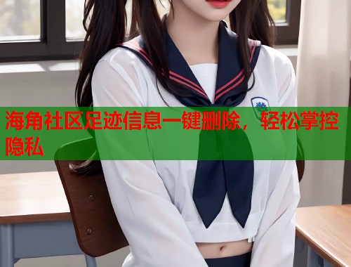 海角社区足迹信息一键删除，轻松掌控隐私  第1张