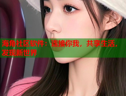 海角社区软件：连接你我，共享生活，发现新世界  第1张