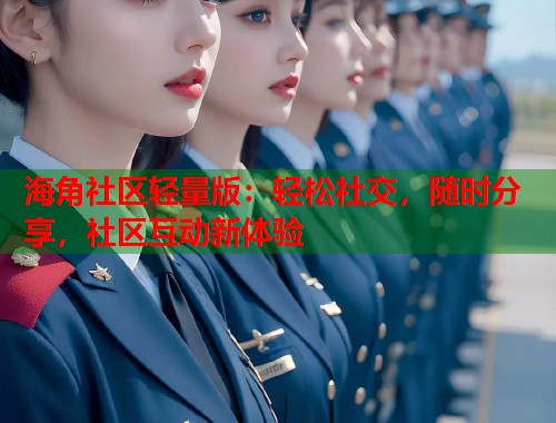 海角社区轻量版：轻松社交，随时分享，社区互动新体验  第1张