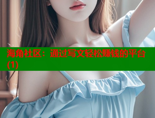 海角社区：通过写文轻松赚钱的平台(1)  第2张