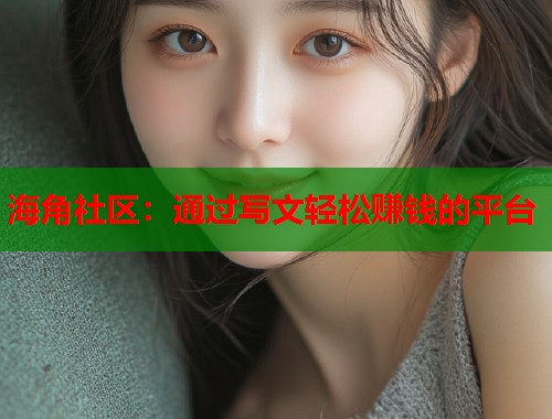 海角社区：通过写文轻松赚钱的平台  第1张