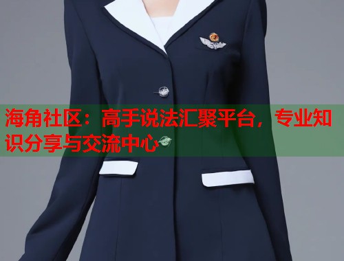 海角社区：高手说法汇聚平台，专业知识分享与交流中心  第1张