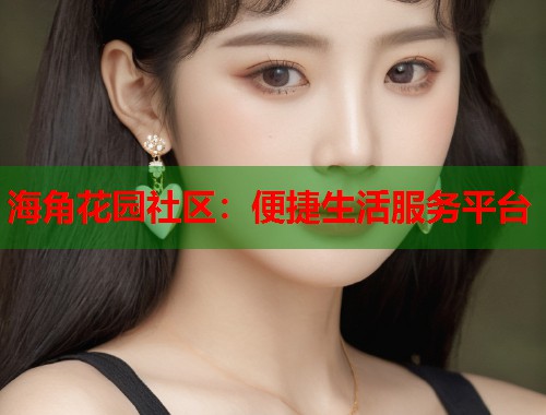 海角花园社区：便捷生活服务平台  第1张