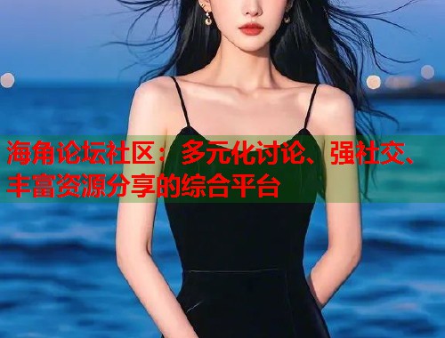 海角论坛社区：多元化讨论、强社交、丰富资源分享的综合平台  第1张