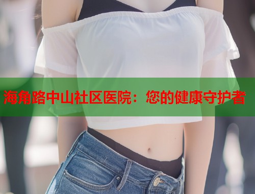 海角路中山社区医院：您的健康守护者  第1张