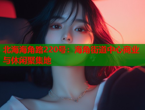 北海海角路220号：海角街道中心商业与休闲聚集地  第1张