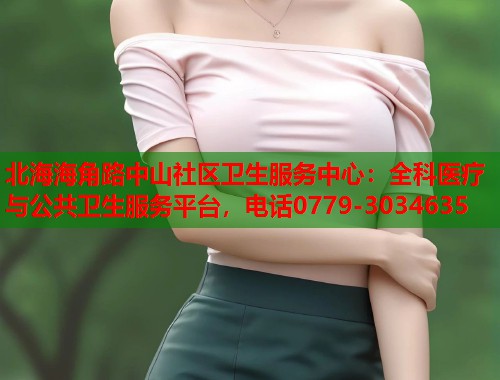 北海海角路中山社区卫生服务中心：全科医疗与公共卫生服务平台，电话0779-3034635  第1张