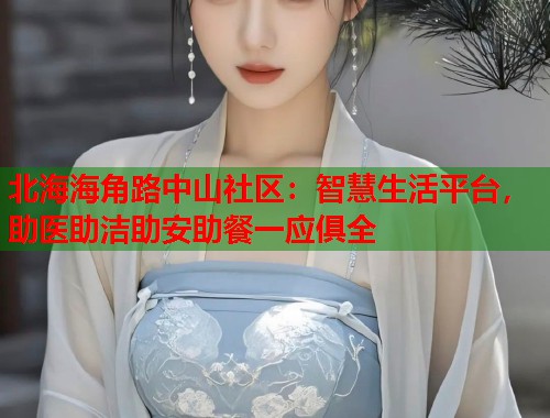 北海海角路中山社区：智慧生活平台，助医助洁助安助餐一应俱全  第1张