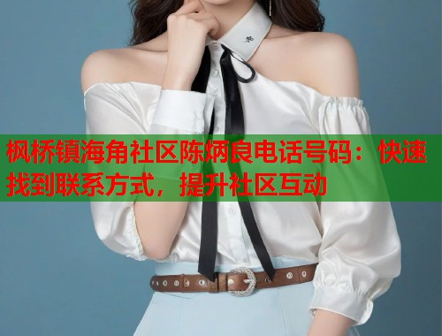 枫桥镇海角社区陈炳良电话号码：快速找到联系方式，提升社区互动  第1张