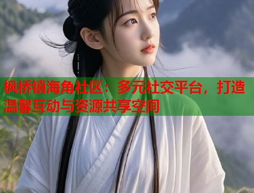 枫桥镇海角社区：多元社交平台，打造温馨互动与资源共享空间  第1张
