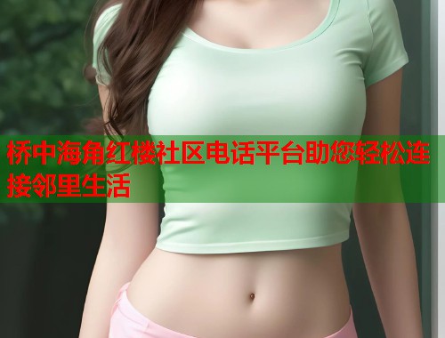 桥中海角红楼社区电话平台助您轻松连接邻里生活  第1张