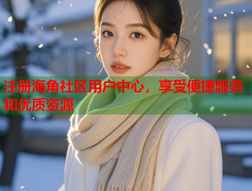 注册海角社区用户中心，享受便捷服务和优质资源  第1张