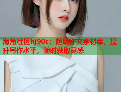 海角社区hj90c：超级作文素材库，提升写作水平，随时获取灵感  第1张