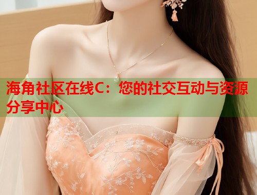 海角社区在线C：您的社交互动与资源分享中心  第1张