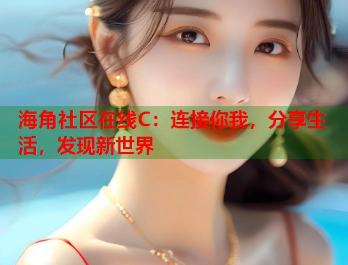 海角社区在线C：连接你我，分享生活，发现新世界  第1张