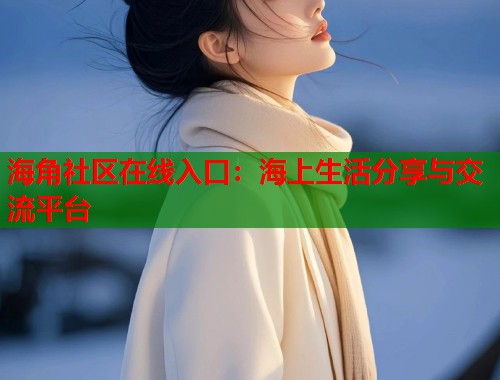 海角社区在线入口：海上生活分享与交流平台  第2张