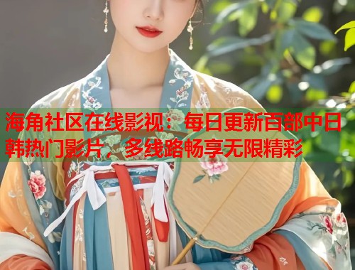 海角社区在线影视：每日更新百部中日韩热门影片，多线路畅享无限精彩  第1张
