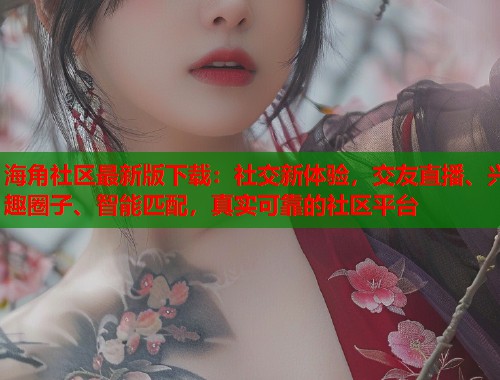 海角社区最新版下载：社交新体验，交友直播、兴趣圈子、智能匹配，真实可靠的社区平台  第1张