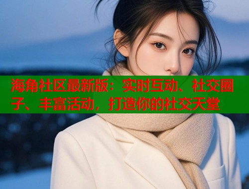 海角社区最新版：实时互动、社交圈子、丰富活动，打造你的社交天堂  第2张