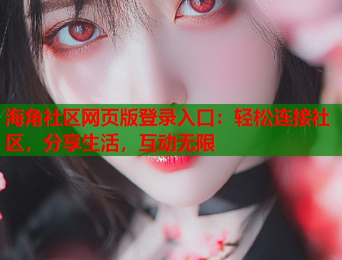 海角社区网页版登录入口：轻松连接社区，分享生活，互动无限  第1张