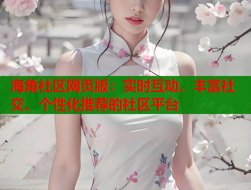 海角社区网页版：实时互动、丰富社交、个性化推荐的社区平台  第1张