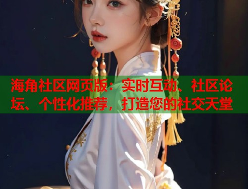 海角社区网页版：实时互动、社区论坛、个性化推荐，打造您的社交天堂  第1张