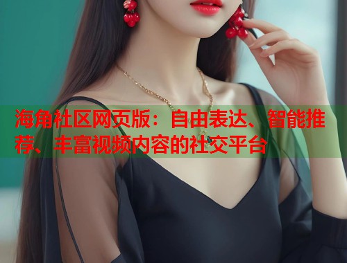海角社区网页版：自由表达、智能推荐、丰富视频内容的社交平台  第1张