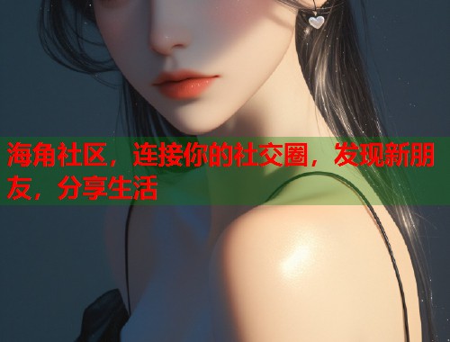 海角社区，连接你的社交圈，发现新朋友，分享生活  第1张