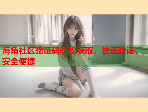 海角社区验证码轻松获取，快速验证，安全便捷  第1张