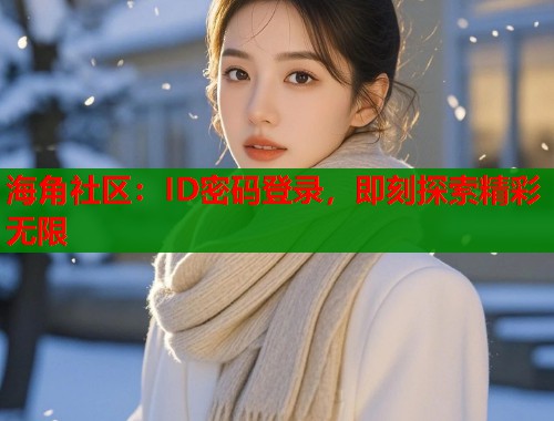 海角社区：ID密码登录，即刻探索精彩无限  第2张