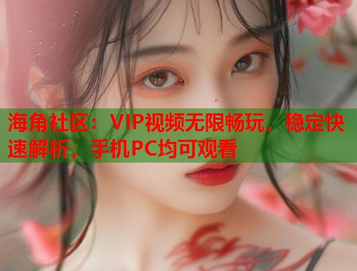 海角社区：VIP视频无限畅玩，稳定快速解析，手机PC均可观看  第1张