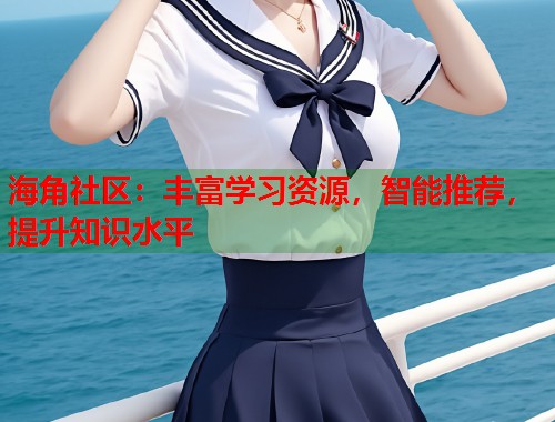 海角社区：丰富学习资源，智能推荐，提升知识水平  第1张