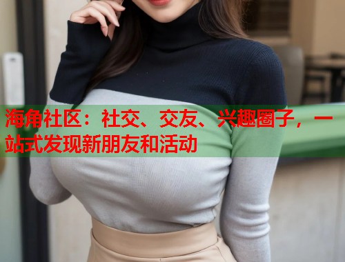 海角社区：社交、交友、兴趣圈子，一站式发现新朋友和活动  第1张