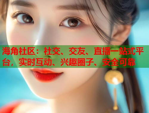 海角社区：社交、交友、直播一站式平台，实时互动、兴趣圈子、安全可靠  第1张