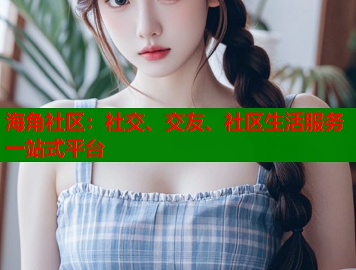 海角社区：社交、交友、社区生活服务一站式平台  第1张