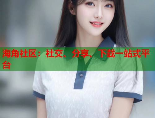 海角社区：社交、分享、下载一站式平台  第1张