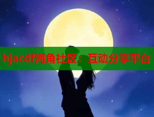 hjacdf海角社区：互动分享平台  第1张