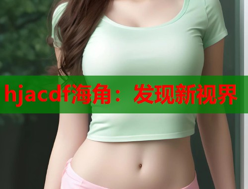hjacdf海角：发现新视界  第1张