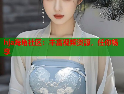 hja海角社区：丰富视频资源，任你畅享  第1张