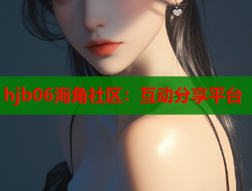 hjb06海角社区：互动分享平台  第2张