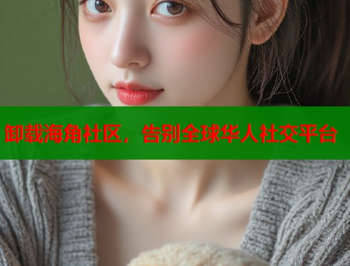 卸载海角社区，告别全球华人社交平台  第1张