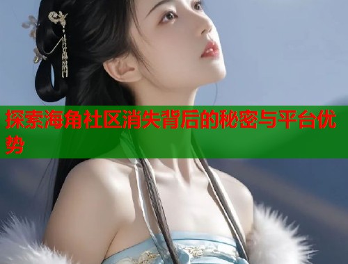 探索海角社区消失背后的秘密与平台优势  第1张