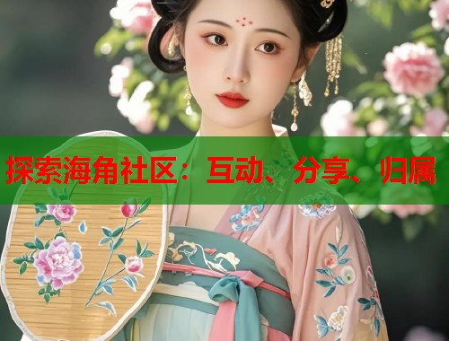 探索海角社区：互动、分享、归属  第1张